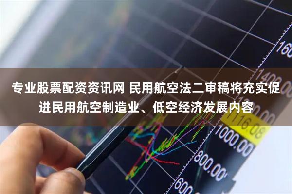 专业股票配资资讯网 民用航空法二审稿将充实促进民用航空制造业、低空经济发展内容