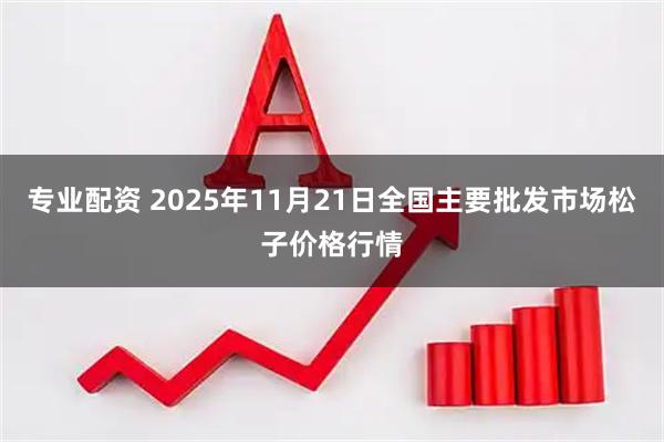 专业配资 2025年11月21日全国主要批发市场松子价格行情