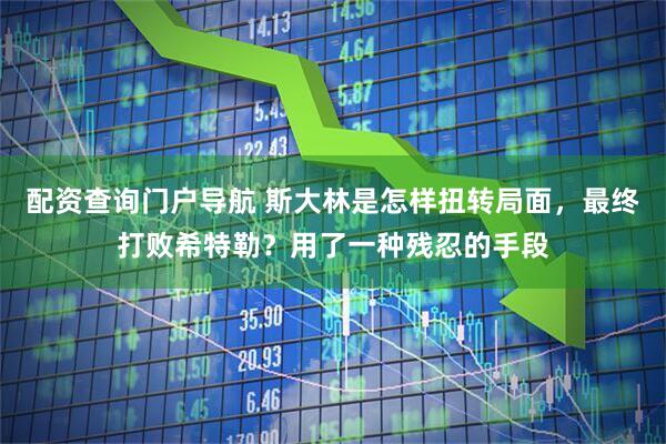 配资查询门户导航 斯大林是怎样扭转局面，最终打败希特勒？用了一种残忍的手段