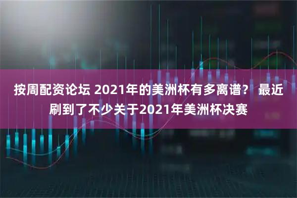 按周配资论坛 2021年的美洲杯有多离谱？ 最近刷到了不少关于2021年美洲杯决赛